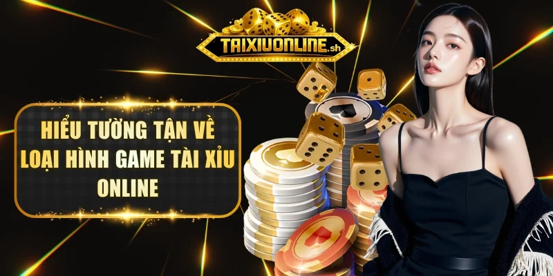 Hiểu tường tận về loại hình game Tài Xỉu Online